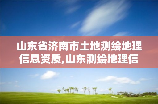 山东省济南市土地测绘地理信息资质,山东测绘地理信息局招聘