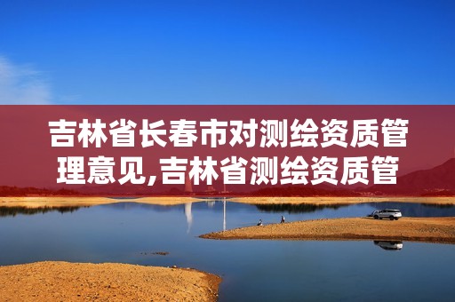 吉林省长春市对测绘资质管理意见,吉林省测绘资质管理平台