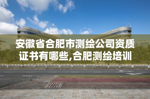 安徽省合肥市测绘公司资质证书有哪些,合肥测绘培训学校