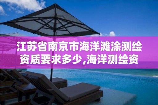 江苏省南京市海洋滩涂测绘资质要求多少,海洋测绘资质可以测量的范围。