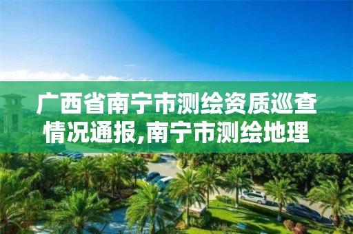 广西省南宁市测绘资质巡查情况通报,南宁市测绘地理信息中心