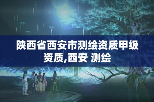 陕西省西安市测绘资质甲级资质,西安 测绘