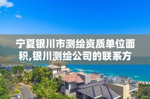 宁夏银川市测绘资质单位面积,银川测绘公司的联系方式