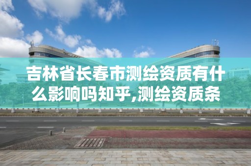 吉林省长春市测绘资质有什么影响吗知乎,测绘资质条件。