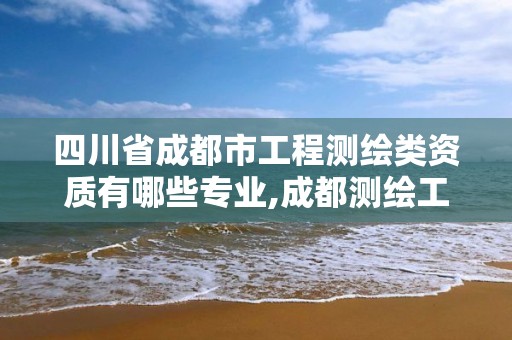 四川省成都市工程测绘类资质有哪些专业,成都测绘工程招聘。