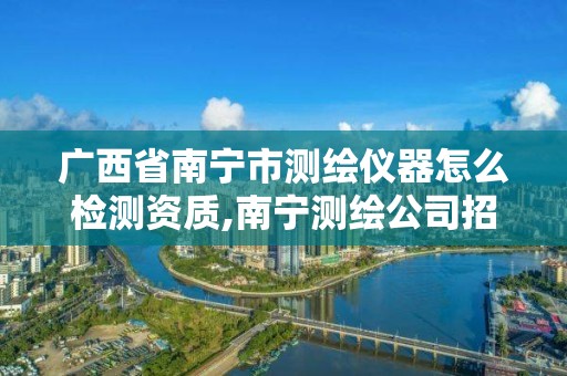 广西省南宁市测绘仪器怎么检测资质,南宁测绘公司招聘信息网