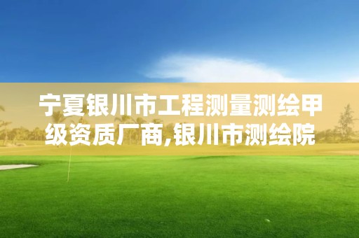 宁夏银川市工程测量测绘甲级资质厂商,银川市测绘院。