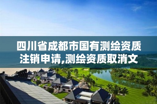 四川省成都市国有测绘资质注销申请,测绘资质取消文件