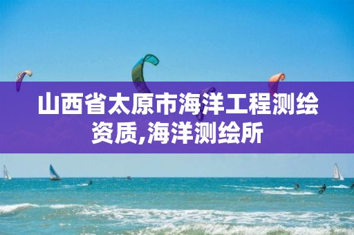 山西省太原市海洋工程测绘资质,海洋测绘所