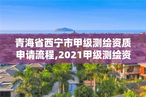 青海省西宁市甲级测绘资质申请流程,2021甲级测绘资质延期公告