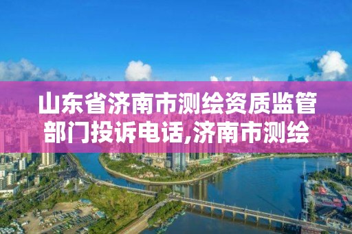 山东省济南市测绘资质监管部门投诉电话,济南市测绘勘察研究院。