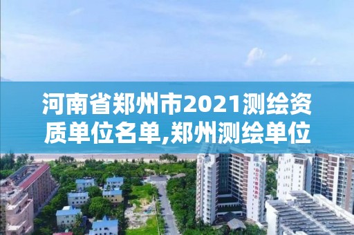 河南省郑州市2021测绘资质单位名单,郑州测绘单位招聘。