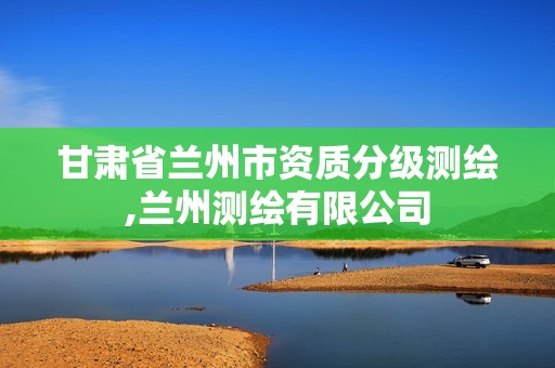 甘肃省兰州市资质分级测绘,兰州测绘有限公司