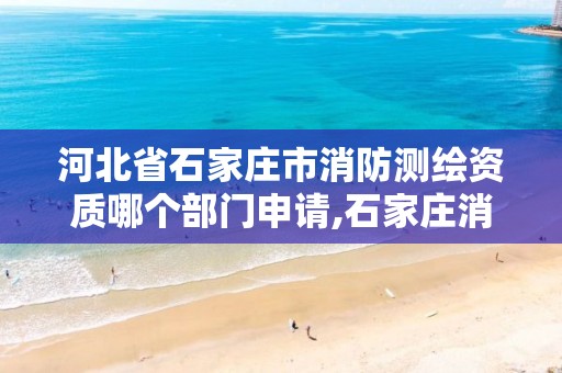 河北省石家庄市消防测绘资质哪个部门申请,石家庄消防检测公司有哪些。