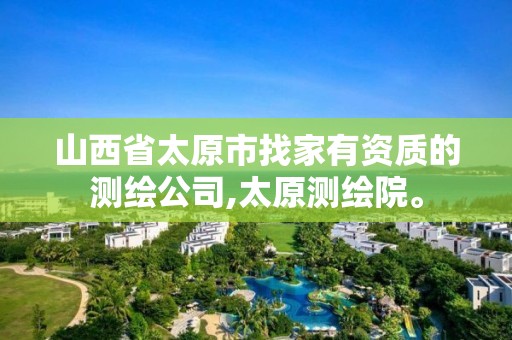 山西省太原市找家有资质的测绘公司,太原测绘院。