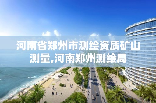 河南省郑州市测绘资质矿山测量,河南郑州测绘局