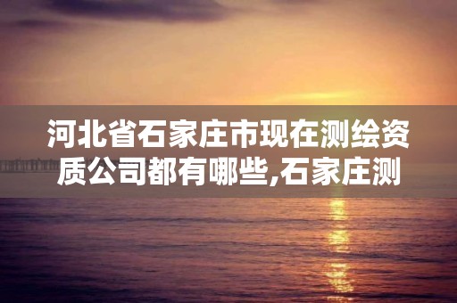 河北省石家庄市现在测绘资质公司都有哪些,石家庄测绘局宿舍西地块