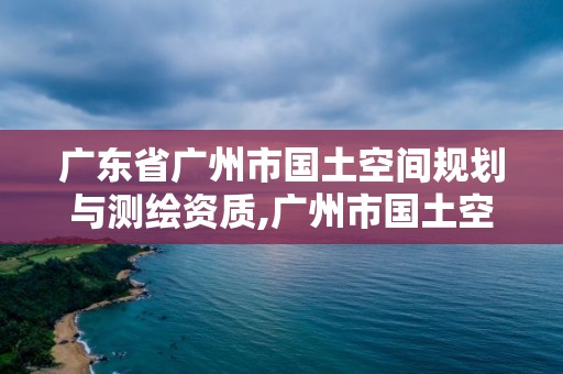 广东省广州市国土空间规划与测绘资质,广州市国土空间开发强度。