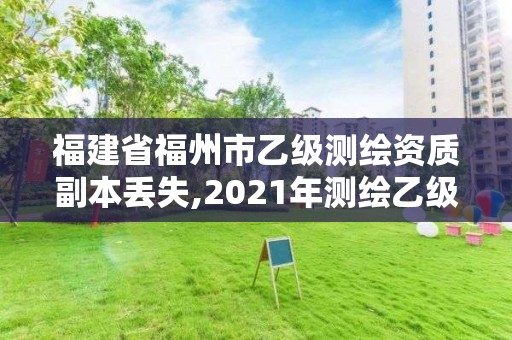 福建省福州市乙级测绘资质副本丢失,2021年测绘乙级资质申报制度。