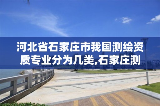 河北省石家庄市我国测绘资质专业分为几类,石家庄测绘院是国企吗