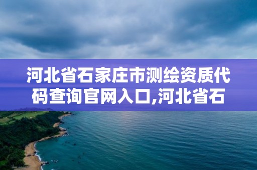 河北省石家庄市测绘资质代码查询官网入口,河北省石家庄市测绘资质代码查询官网入口电话。