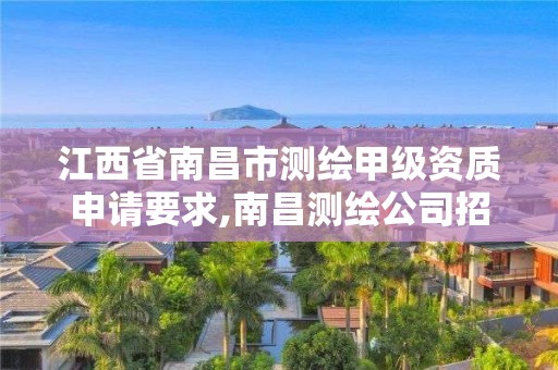 江西省南昌市测绘甲级资质申请要求,南昌测绘公司招聘