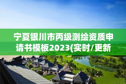 宁夏银川市丙级测绘资质申请书模板2023(实时/更新中)