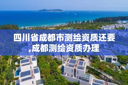 四川省成都市测绘资质还要,成都测绘资质办理