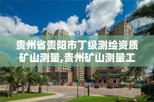 贵州省贵阳市丁级测绘资质矿山测量,贵州矿山测量工程师招聘