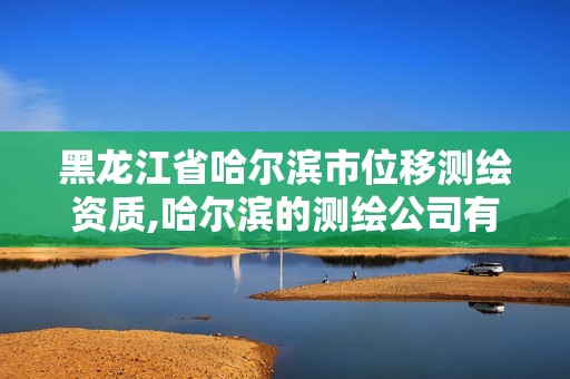 黑龙江省哈尔滨市位移测绘资质,哈尔滨的测绘公司有哪些