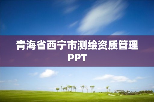 青海省西宁市测绘资质管理PPT