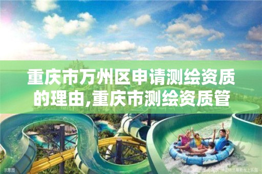 重庆市万州区申请测绘资质的理由,重庆市测绘资质管理办法