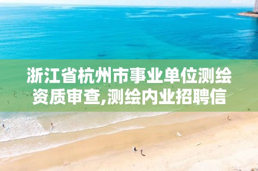 浙江省杭州市事业单位测绘资质审查,测绘内业招聘信息2021杭州。