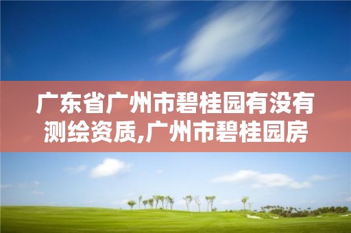 广东省广州市碧桂园有没有测绘资质,广州市碧桂园房地产开发有限公司。