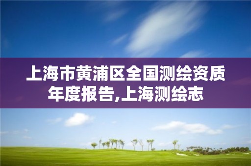 上海市黄浦区全国测绘资质年度报告,上海测绘志