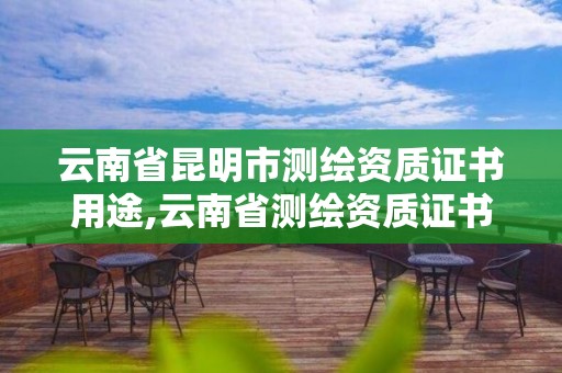 云南省昆明市测绘资质证书用途,云南省测绘资质证书延期公告。