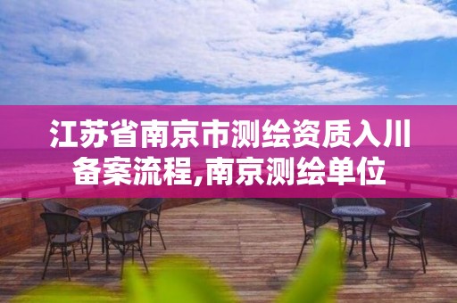 江苏省南京市测绘资质入川备案流程,南京测绘单位