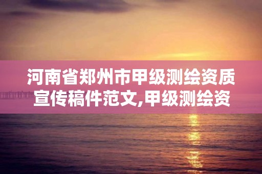 河南省郑州市甲级测绘资质宣传稿件范文,甲级测绘资质单位名录2020。