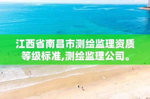 江西省南昌市测绘监理资质等级标准,测绘监理公司。