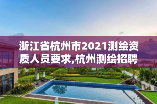 浙江省杭州市2021测绘资质人员要求,杭州测绘招聘信息