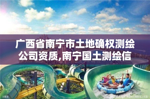 广西省南宁市土地确权测绘公司资质,南宁国土测绘信息中心怎么样