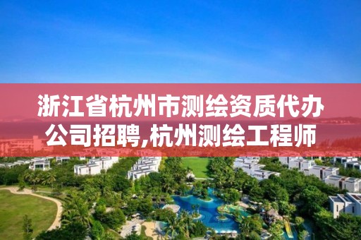 浙江省杭州市测绘资质代办公司招聘,杭州测绘工程师招聘。