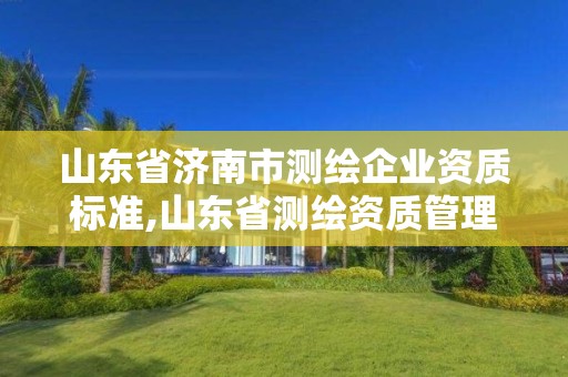 山东省济南市测绘企业资质标准,山东省测绘资质管理规定