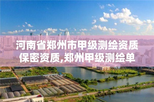 河南省郑州市甲级测绘资质保密资质,郑州甲级测绘单位