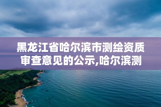 黑龙江省哈尔滨市测绘资质审查意见的公示,哈尔滨测绘招聘信息。