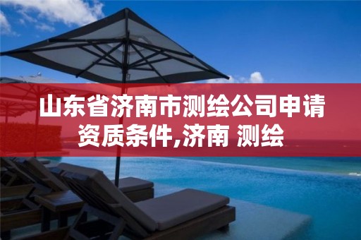 山东省济南市测绘公司申请资质条件,济南 测绘