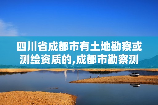 四川省成都市有土地勘察或测绘资质的,成都市勘察测绘研究院地址。