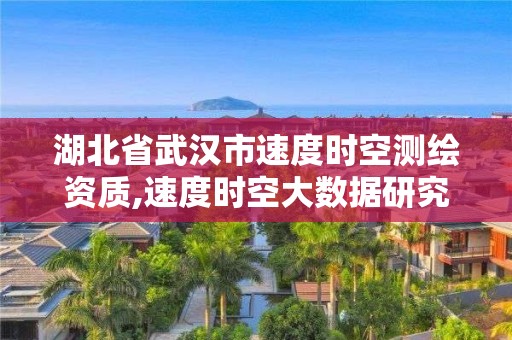 湖北省武汉市速度时空测绘资质,速度时空大数据研究深圳有限公司