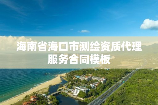 海南省海口市测绘资质代理服务合同模板