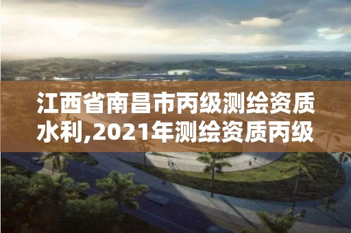 江西省南昌市丙级测绘资质水利,2021年测绘资质丙级申报条件